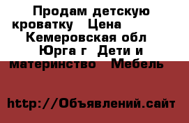 Продам детскую кроватку › Цена ­ 3 500 - Кемеровская обл., Юрга г. Дети и материнство » Мебель   